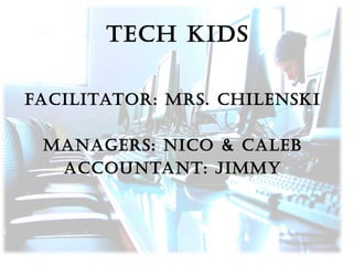 tech kids
Facilitator: Mrs. chilenski
Managers: nico & caleb
accountant: JiMMy

 