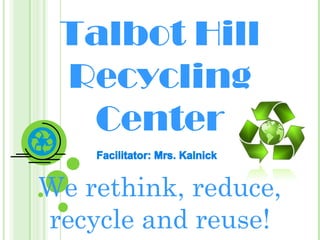 Talbot Hill
Recycling
Center
We rethink, reduce,
recycle and reuse!

 