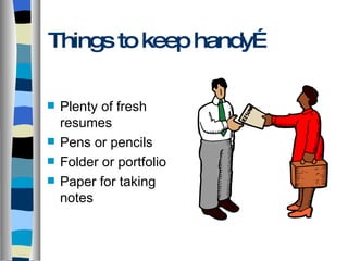 Things to keep handy… Plenty of fresh resumes Pens or pencils Folder or portfolio Paper for taking notes 