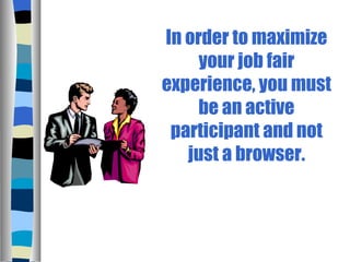 In order to maximize your job fair experience, you must be an active participant and not just a browser. 