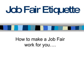 Job Fair Etiquette How to make a Job Fair work for you…. 