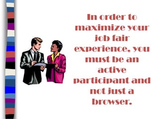 In order to
maximize your
job fair
experience, you
must be an
active
participant and
not just a
browser.
 