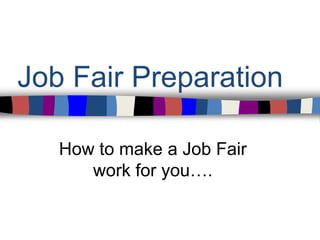 Job Fair Preparation
How to make a Job Fair
work for you….
 