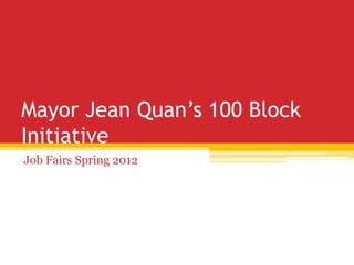 Mayor Jean Quan’s 100 Block
Initiative
Job Fairs Spring 2012
 