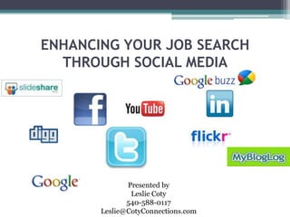 ENHANCING YOUR JOB SEARCH THROUGH SOCIAL MEDIA Presented by Leslie Coty 540-588-0117 Leslie@CotyConnections.com 