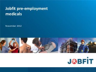 Jobfit pre-employment
medicals

November 2012
 