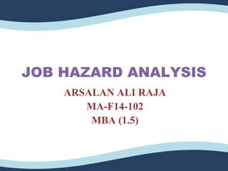 JOB HAZARD ANALYSIS
ARSALAN ALI RAJA
MA-F14-102
MBA (1.5)
 