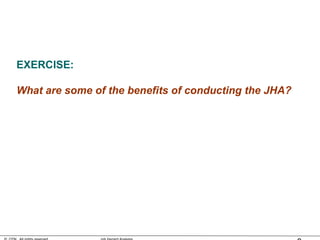EXERCISE:
What are some of the benefits of conducting the JHA?
 