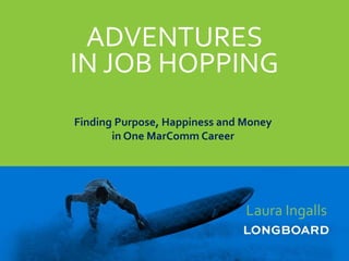 ADVENTURES
IN JOB HOPPING
Finding Purpose, Happiness and Money
in One MarComm Career
Laura Ingalls
 
