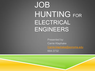 JOB
HUNTING FOR
ELECTRICAL
ENGINEERS
Presented by:
Carrie Klaphake
Carrie.klaphake@sonoma.edu
664-3732
 