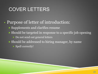 COVER LETTERS
• Purpose of letter of introduction:
 Supplements and clarifies resume
 Should be targeted in response to a specific job opening
 Do not send out general letters
 Should be addressed to hiring manager, by name
 Spell correctly!
28
 