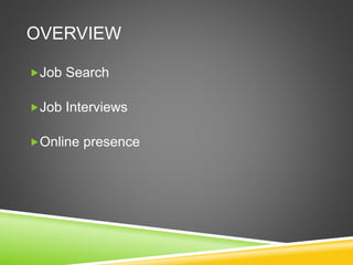 OVERVIEW
Job Search
Job Interviews
Online presence
 