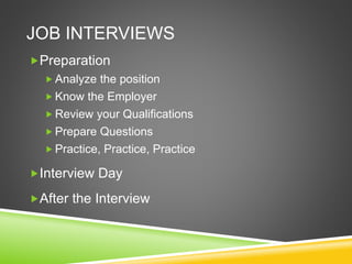 JOB INTERVIEWS
Preparation
 Analyze the position
 Know the Employer
 Review your Qualifications
 Prepare Questions
 Practice, Practice, Practice
Interview Day
After the Interview
 