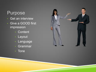 Purpose
• Get an interview
• Give a GOOD first
impression
• Content
• Layout
• Language
• Grammar
• Tone
 