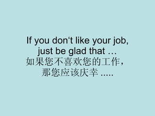 If you don‘t like your job, just be glad that … 如果您不喜欢您的工作， 那您应该庆幸 ..... 