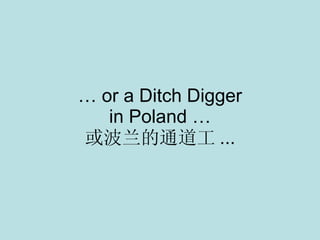 …  or a Ditch Digger in Poland … 或波兰的通道工 ... 