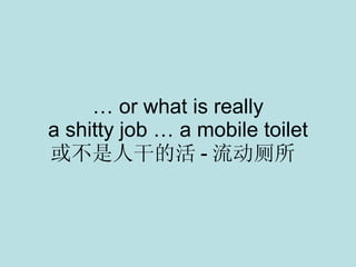 …  or what is really a shitty job … a mobile toilet 或不是人干的活 - 流动厕所  