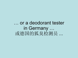 …  or a deodorant tester in Germany … 或德国的狐臭检测员 ... 