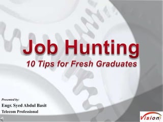 Job Hunting 10 Tips for Fresh Graduates Presented by: Engr. Syed Abdul Basit Telecom Professional 