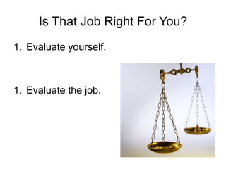 Is That Job Right For You?Evaluate yourself.Evaluate the job.