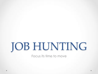 JOB  HUNTING  	
Focus its time to move
 