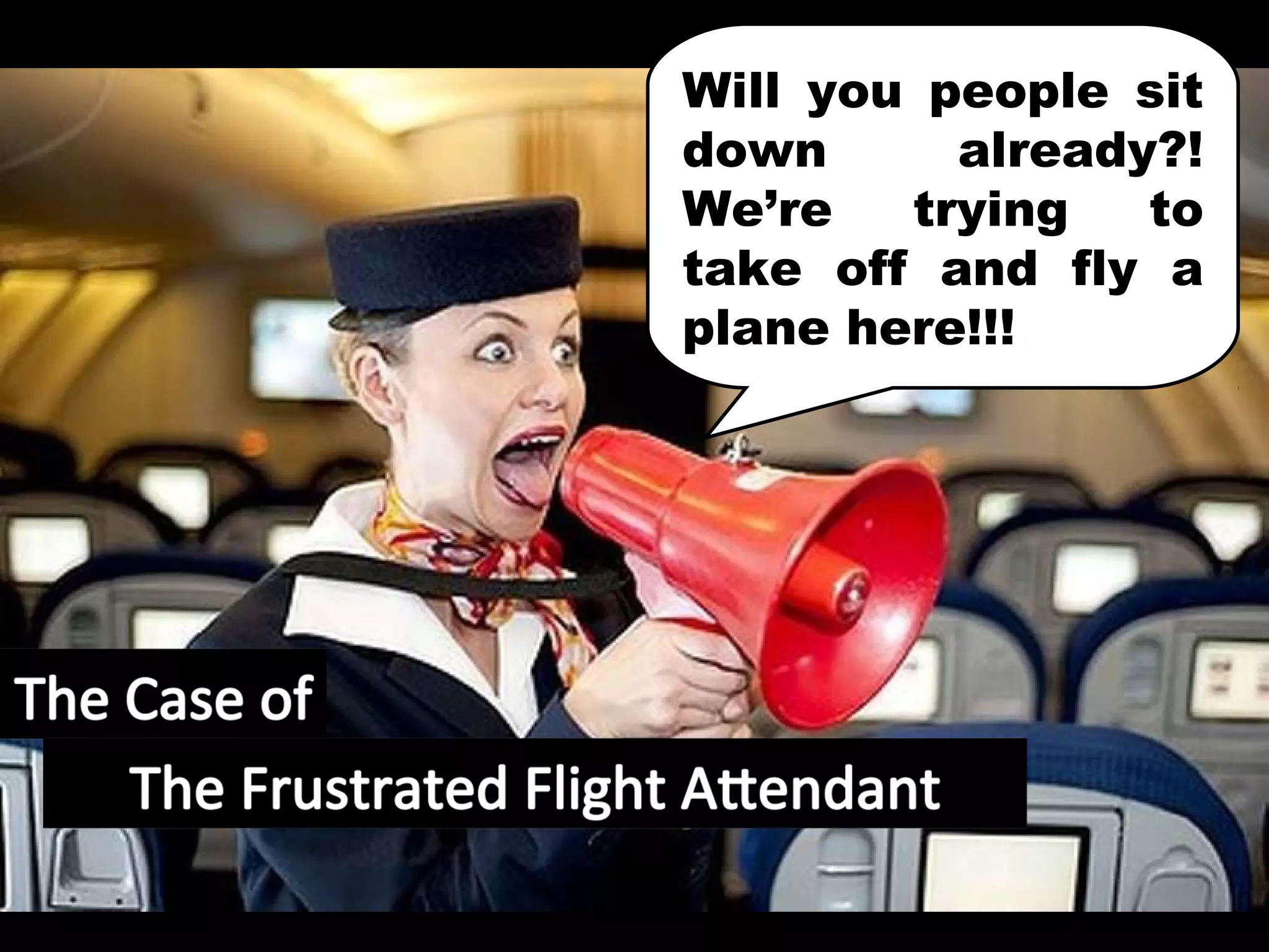 Will you people sit
down      already?!
We’re   trying   to
take off and fly a
plane here!!!
 