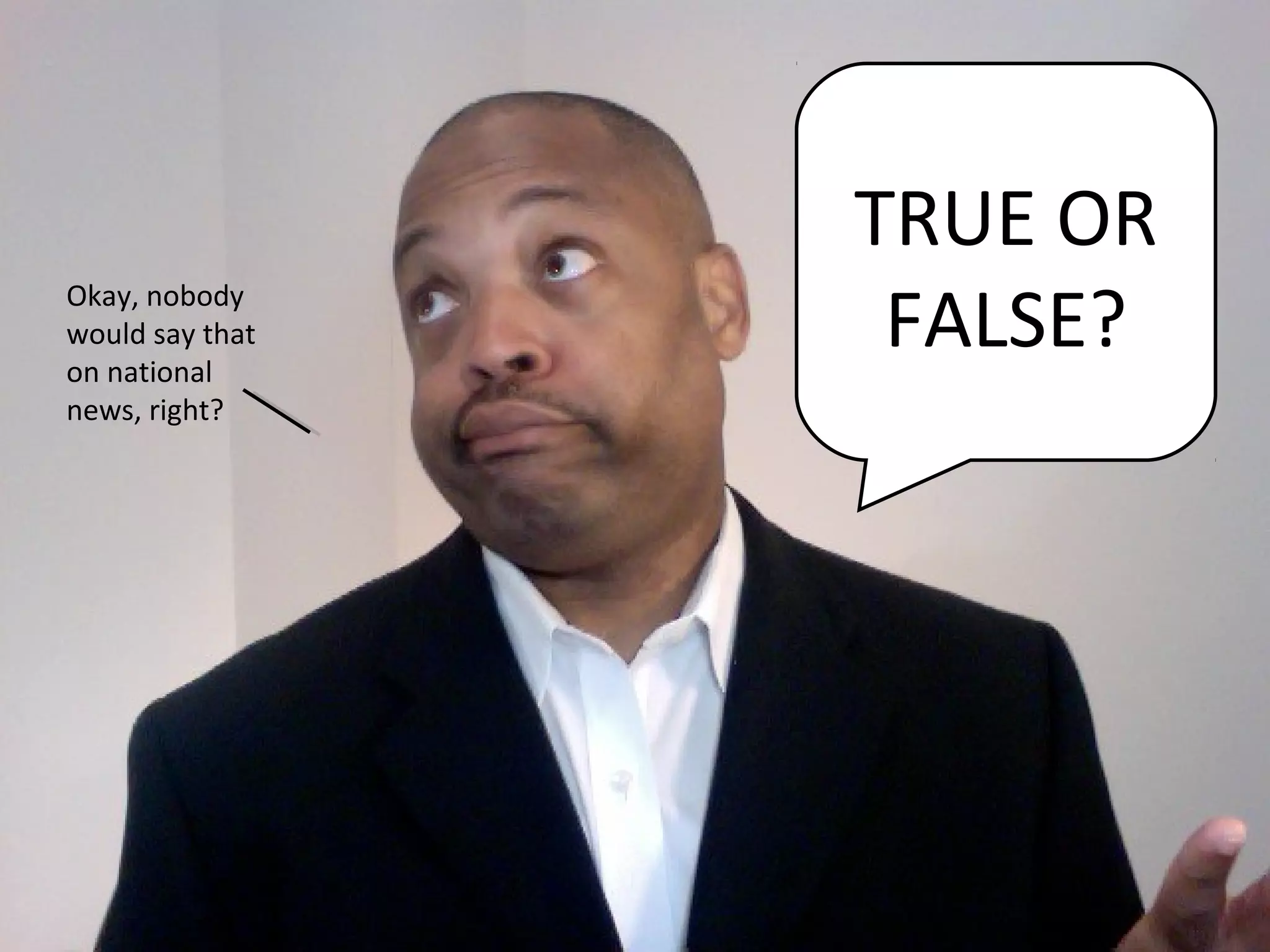 TRUE OR
Okay, nobody
would say that
on national
                  FALSE?
news, right?
 