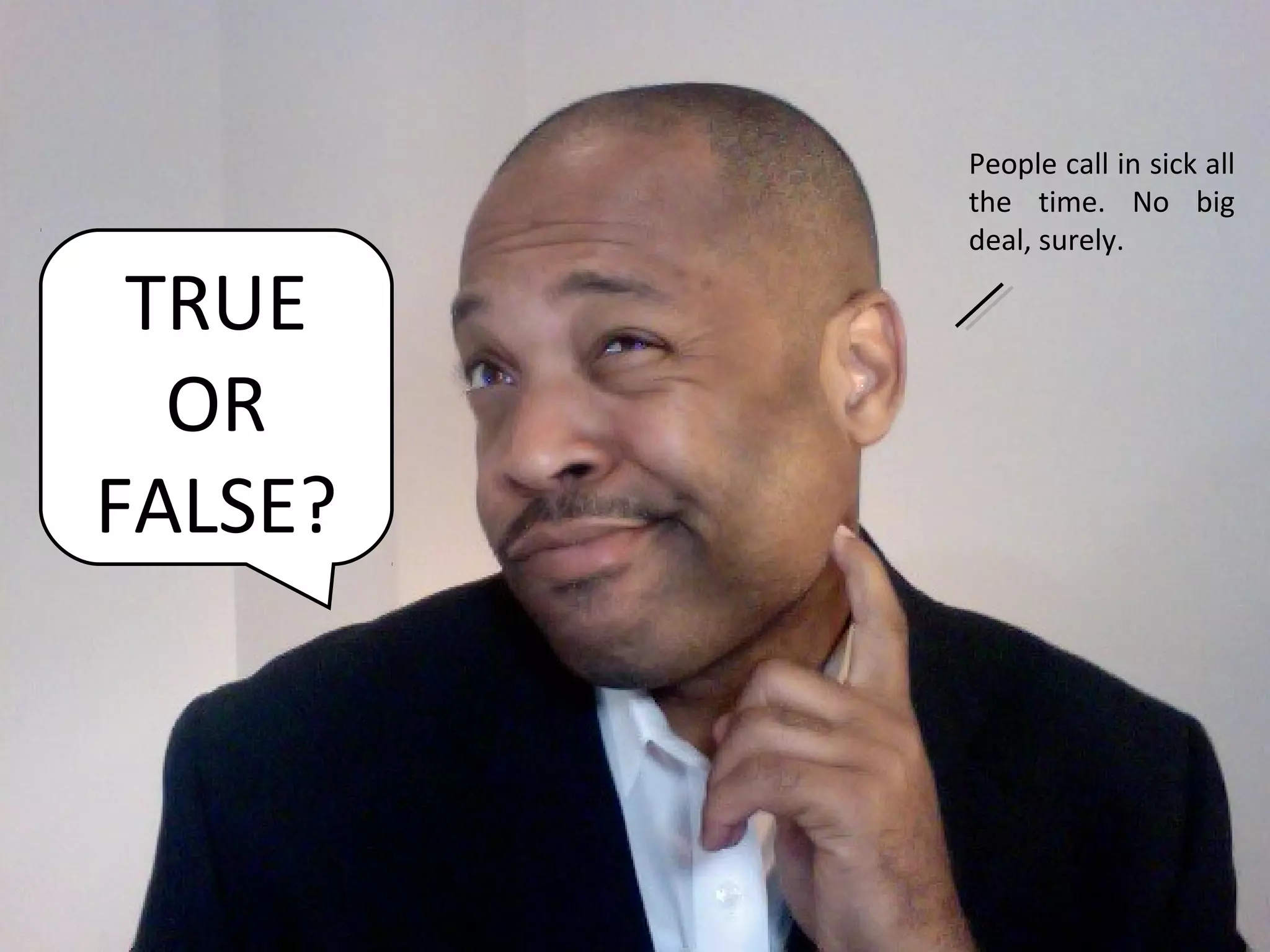 People call in sick all
         the time. No big
         deal, surely.

 TRUE
  OR
FALSE?
 