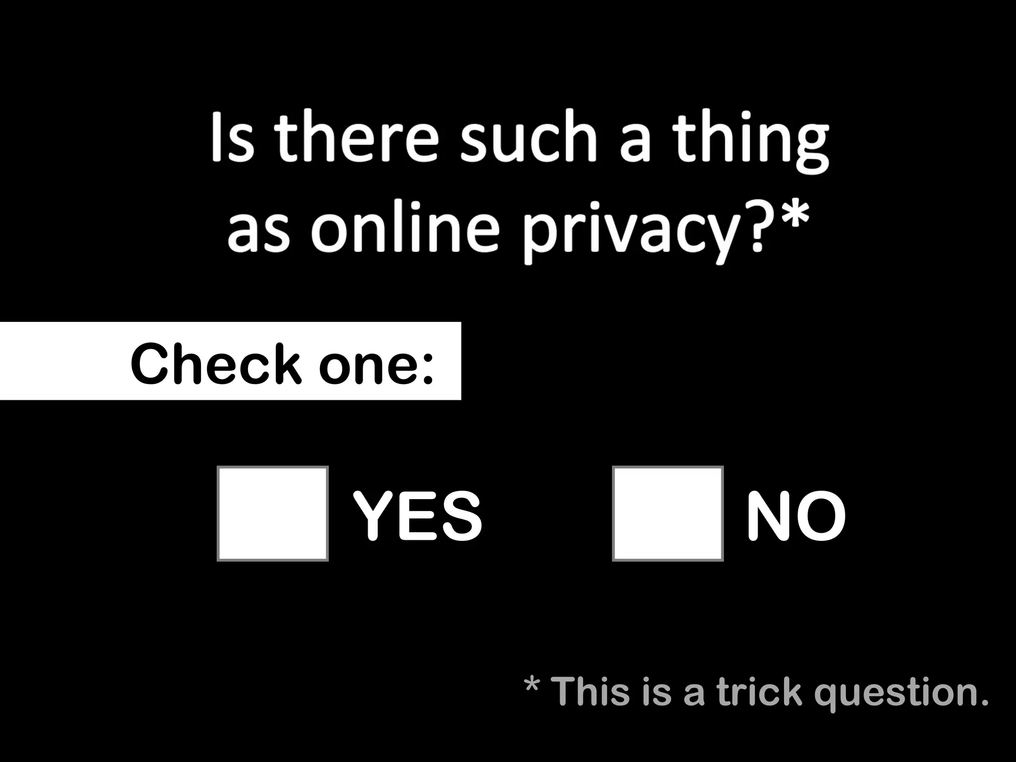 Check one:

       YES               NO

             * This is a trick question.
 