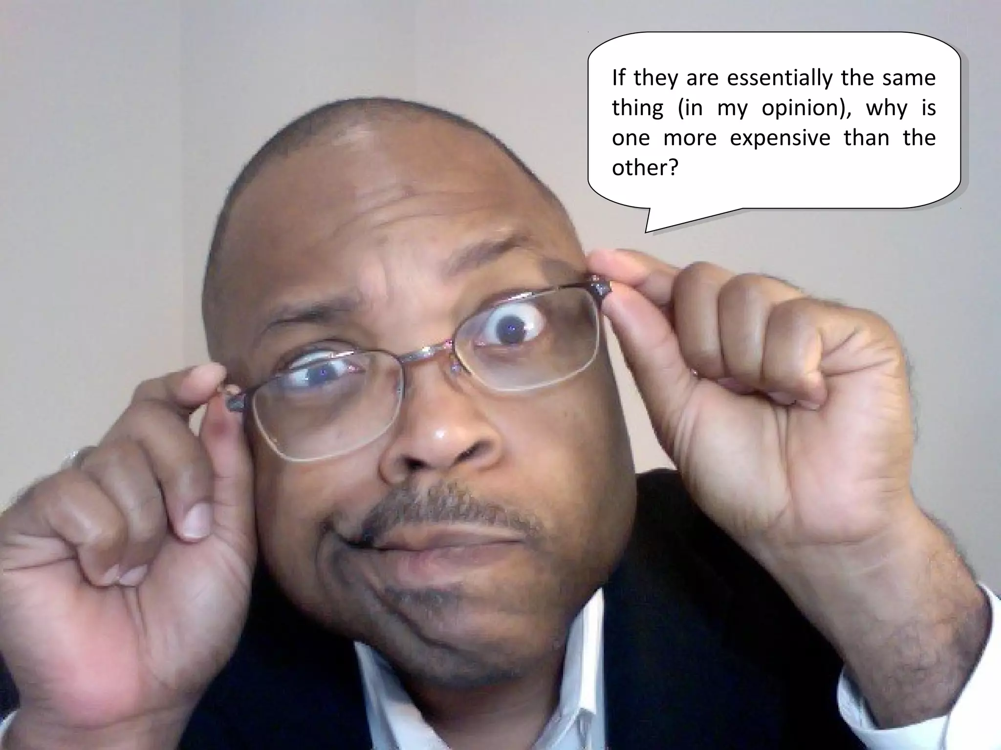 If they are essentially the same
 If they are essentially the same
thing (in my opinion), why is
 thing (in my opinion), why is
one more expensive than the
 one more expensive than the
other?
 other?
 