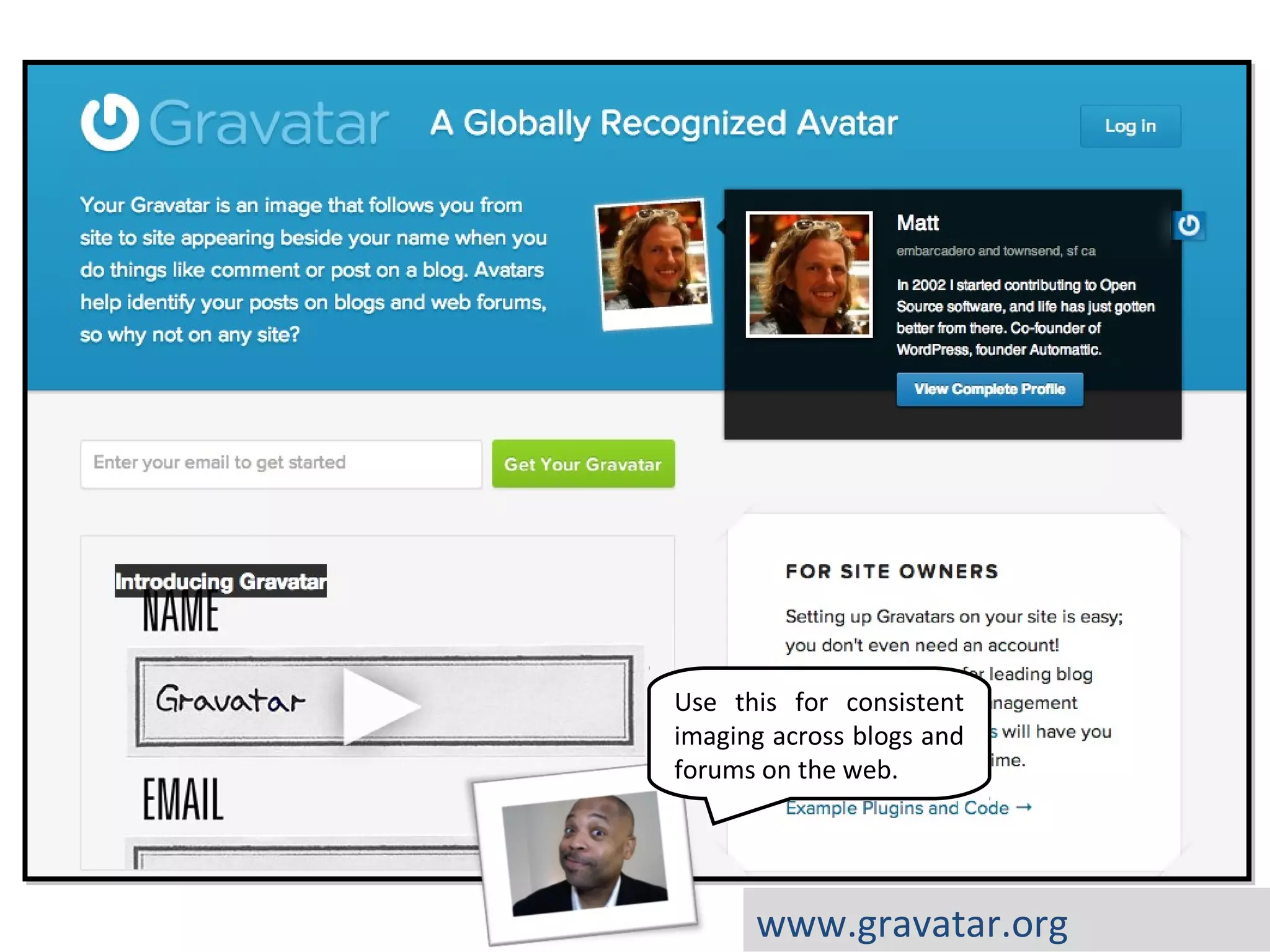 Use this for consistent
imaging across blogs and
forums on the web.




      www.gravatar.org
 