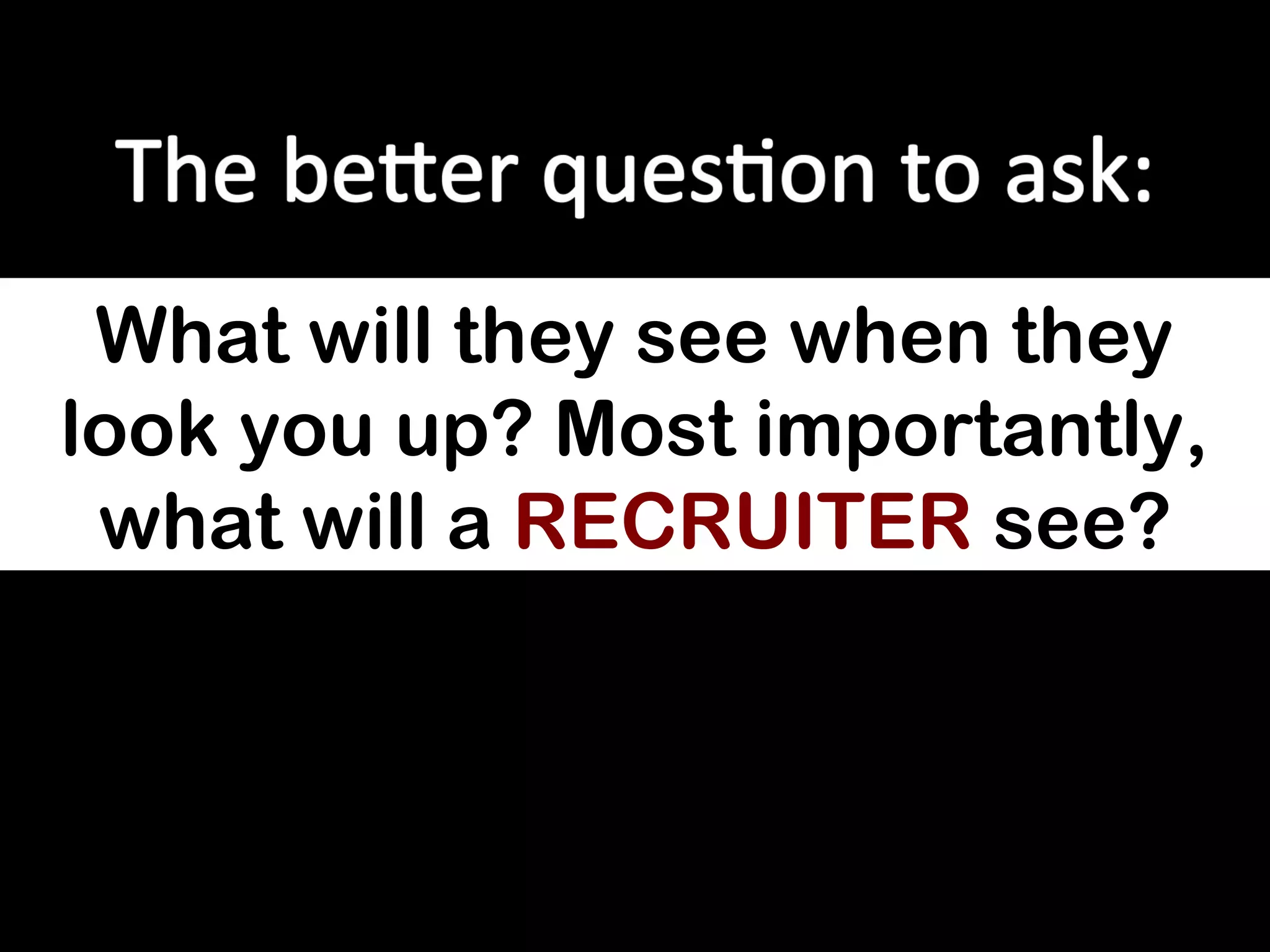 What will they see when they
look you up? Most importantly,
 what will a RECRUITER see?
 