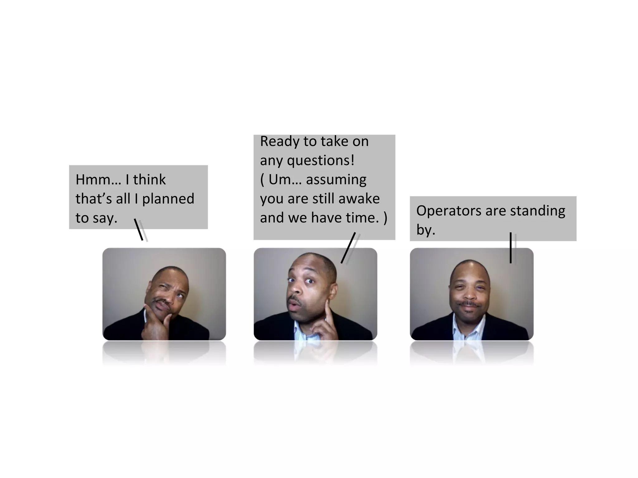 Ready to take on
                       any questions!
Hmm… I think           ( Um… assuming
that’s all I planned   you are still awake
to say.                and we have time. )   Operators are standing
                                             by.
 