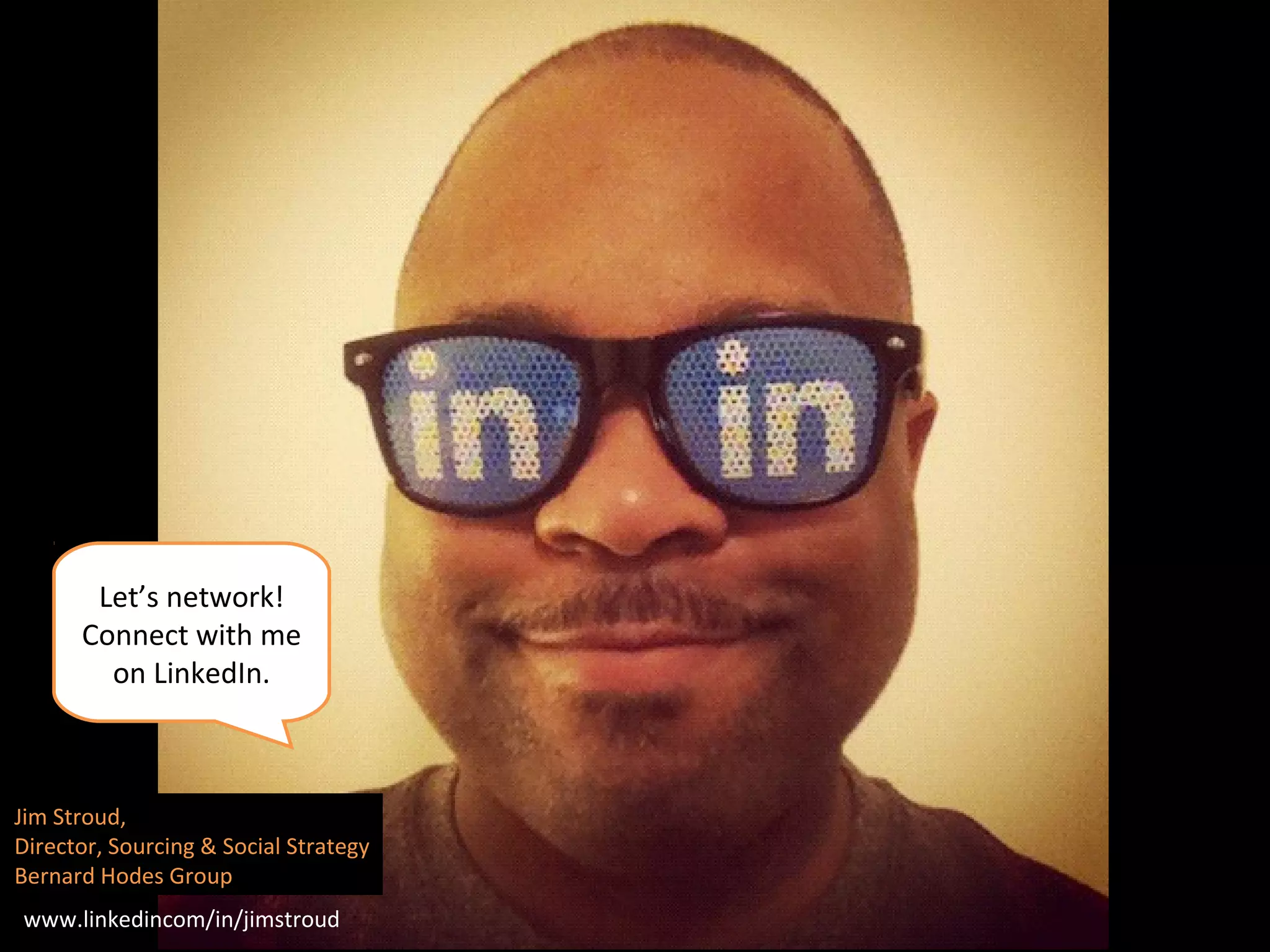 Let’s network!
      Connect with me
        on LinkedIn.



Jim Stroud,
Director, Sourcing & Social Strategy
Bernard Hodes Group
www.linkedincom/in/jimstroud
 