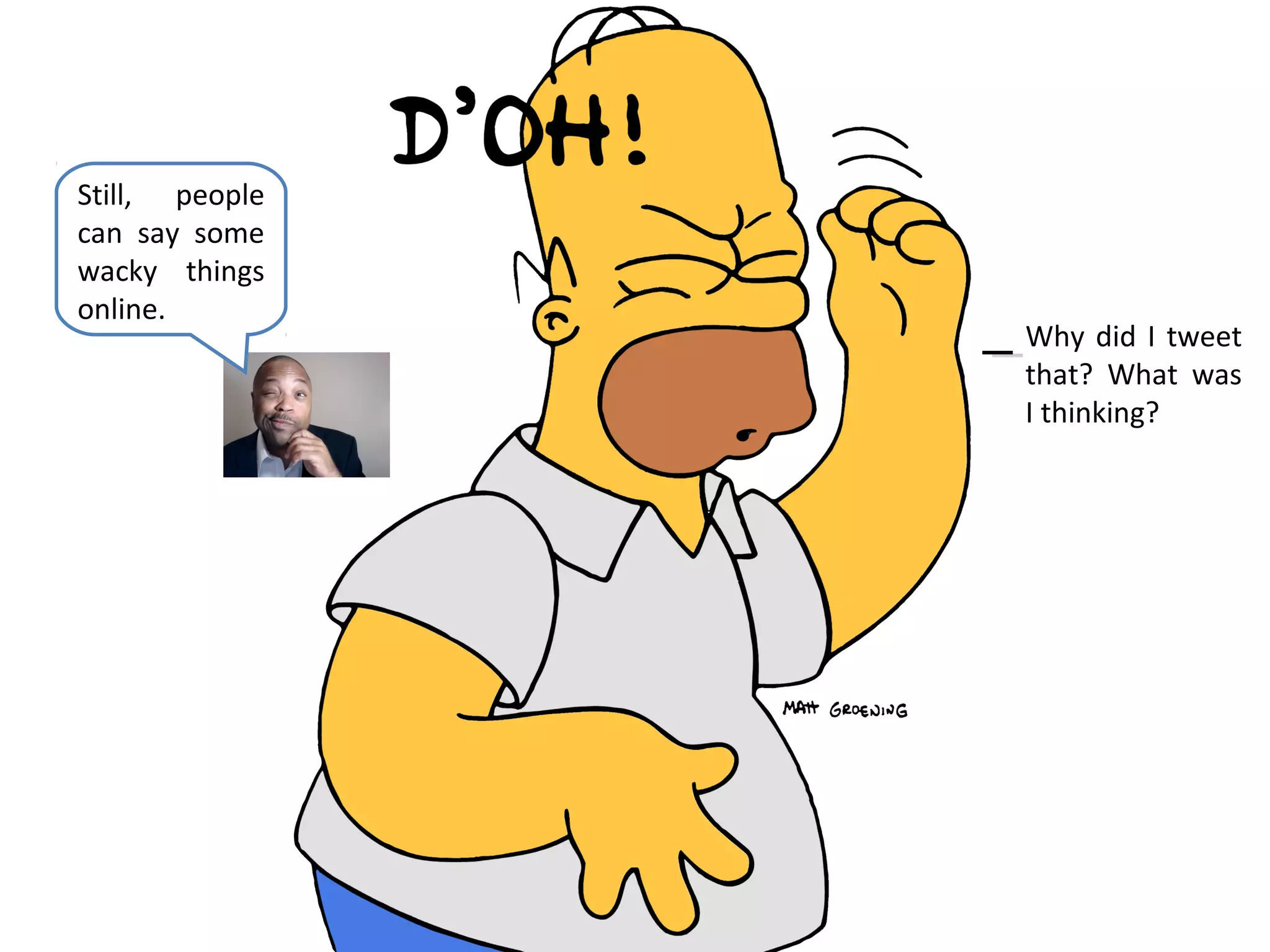 Still, people
can say some
wacky things
online.
                Why did I tweet
                that? What was
                I thinking?
 