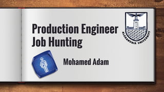 Production Engineer
Job Hunting
Mohamed Adam
 