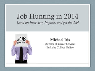 Job Hunting in 2014
Land an Interview, Impress, and get the Job!
Michael Iris
Director of Career Services
Berkeley College Online
 