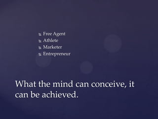    Free Agent
        Athlete
        Marketer
        Entrepreneur




What the mind can conceive, it
can be achieved.
 