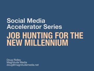 Social Media !
Accelerator Series
JOB HUNTING FOR THE 
NEW MILLENNIUM
Doug Ridley
Magnitude Media
doug@magnitudemedia.net
 