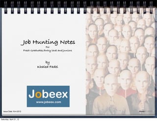 Job Hunting Notes
                                          For
                         Fresh Graduates,Entry level and Juniors



                                        by
                                    Khaled Fadel




  Issue Date 16-4-2012                                             Jobeex © 2012



Saturday, April 21, 12
 