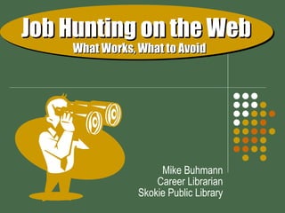 Job Hunting on the Web     What Works, What to Avoid Mike Buhmann Career Librarian Skokie Public Library 