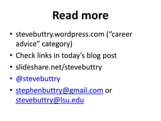 Read more 
• stevebuttry.wordpress.com (“career 
advice” category) 
• Check links in today’s blog post 
• slideshare.net/stevebuttry 
• @stevebuttry 
• stephenbuttry@gmail.com or 
stevebuttry@lsu.edu 
 