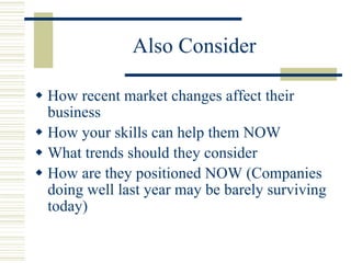 Also Consider <ul><li>How recent market changes affect their business </li></ul><ul><li>How your skills can help them NOW ...