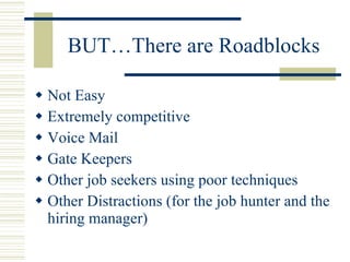 BUT…There are Roadblocks <ul><li>Not Easy </li></ul><ul><li>Extremely competitive </li></ul><ul><li>Voice Mail </li></ul><...