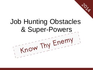 20
14

Job Hunting Obstacles
& Super-Powers
my
ne
yE
Th
ow
Kn

 