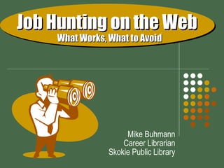 Job Hunting on the Web     What Works, What to Avoid Mike Buhmann Career Librarian Skokie Public Library 