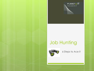 Job Hunting
6 Steps to Ace it
 