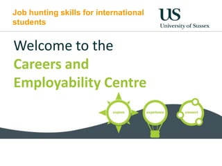 Job hunting skills for international
students
Welcome to the
Careers and
Employability Centre
 