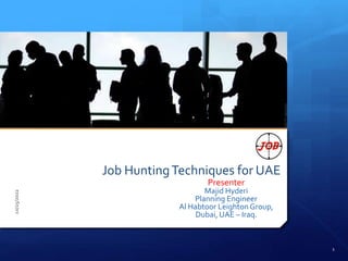 Job HuntingTechniques for UAE
Presenter
Majid Hyderi
Planning Engineer
Al Habtoor LeightonGroup,
Dubai, UAE – Iraq.
10/25/2022
1
 