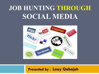 JOB HUNTING THROUGH
SOCIAL MEDIA
Presented by : Loay Qabajeh
 